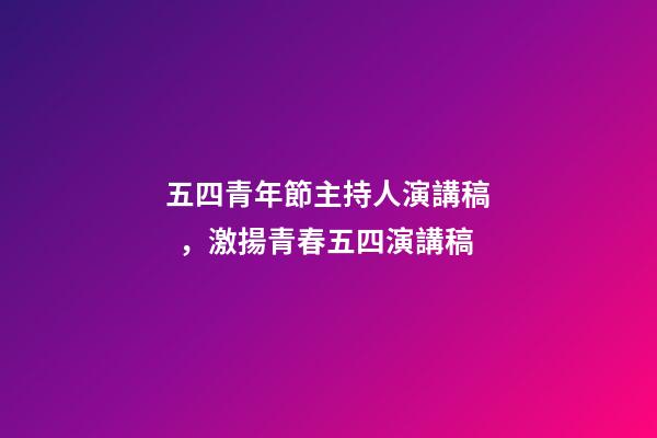五四青年節主持人演講稿，激揚青春五四演講稿